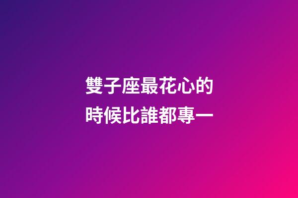 雙子座最花心的時候比誰都專一-第1張-星座運勢-玄機(jī)派