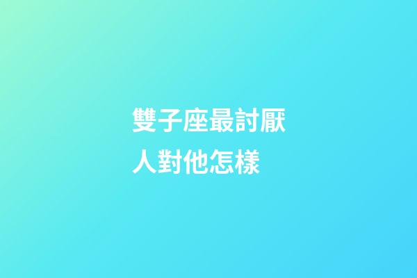 雙子座最討厭人對他怎樣-第1張-星座運勢-玄機派
