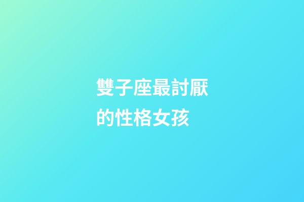 雙子座最討厭的性格女孩-第1張-星座運勢-玄機派