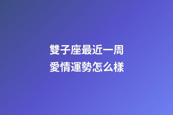雙子座最近一周愛情運勢怎么樣-第1張-星座運勢-玄機派