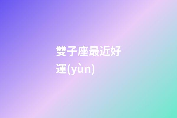 雙子座最近好運(yùn)-第1張-星座運(yùn)勢-玄機(jī)派