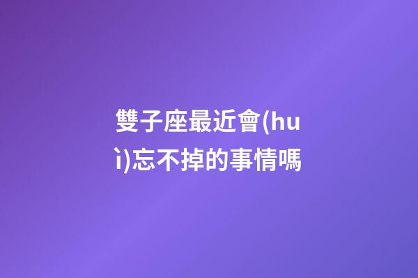 雙子座最近會(huì)忘不掉的事情嗎-第1張-星座運(yùn)勢(shì)-玄機(jī)派