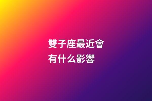雙子座最近會有什么影響-第1張-星座運勢-玄機派