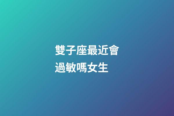雙子座最近會過敏嗎女生-第1張-星座運勢-玄機派