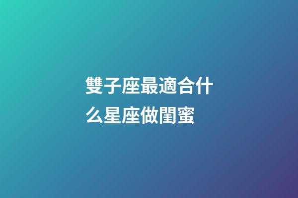 雙子座最適合什么星座做閨蜜-第1張-星座運勢-玄機派