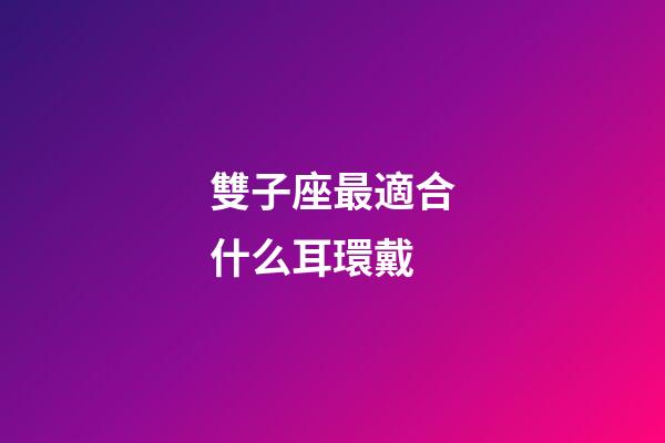 雙子座最適合什么耳環戴-第1張-星座運勢-玄機派