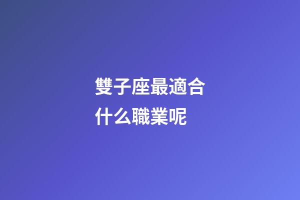 雙子座最適合什么職業呢-第1張-星座運勢-玄機派