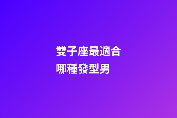 雙子座最適合哪種發型男-第1張-星座運勢-玄機派