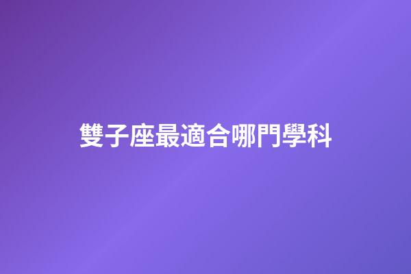 雙子座最適合哪門學科-第1張-星座運勢-玄機派
