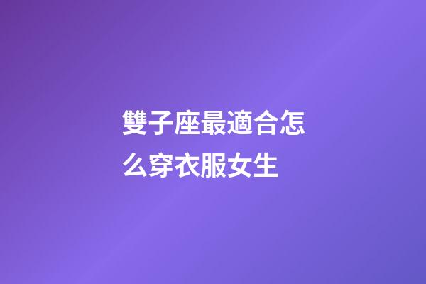 雙子座最適合怎么穿衣服女生-第1張-星座運(yùn)勢(shì)-玄機(jī)派