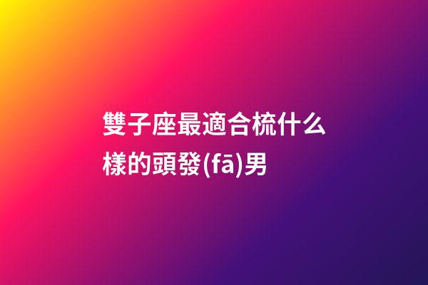 雙子座最適合梳什么樣的頭發(fā)男-第1張-星座運(yùn)勢-玄機(jī)派