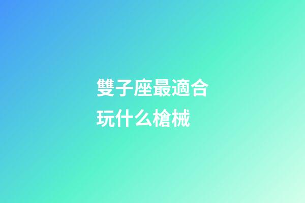 雙子座最適合玩什么槍械