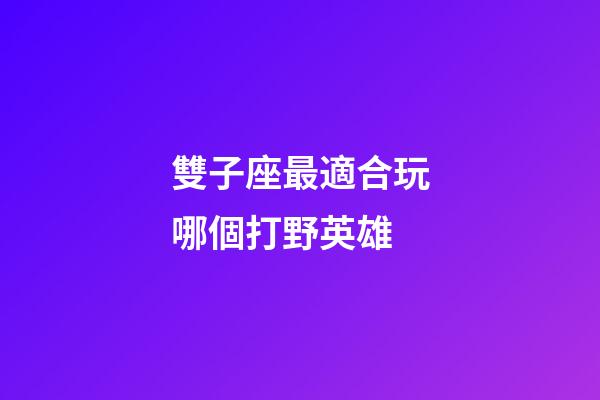 雙子座最適合玩哪個打野英雄-第1張-星座運勢-玄機派