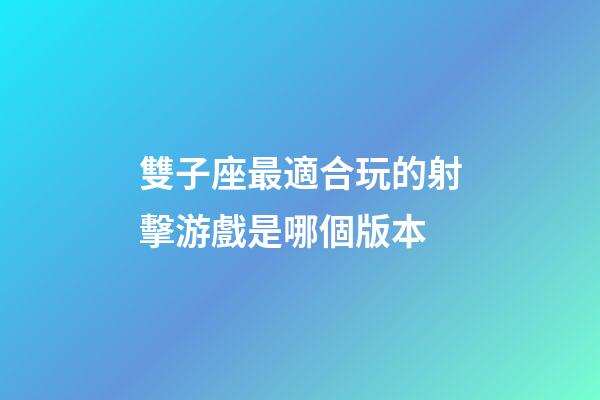 雙子座最適合玩的射擊游戲是哪個版本