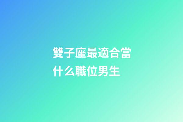 雙子座最適合當什么職位男生-第1張-星座運勢-玄機派
