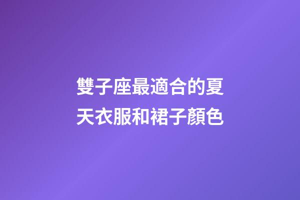 雙子座最適合的夏天衣服和裙子顏色-第1張-星座運勢-玄機派