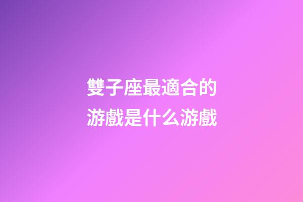 雙子座最適合的游戲是什么游戲-第1張-星座運(yùn)勢(shì)-玄機(jī)派