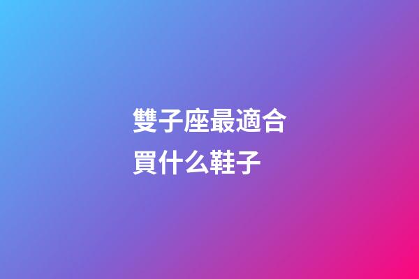 雙子座最適合買什么鞋子-第1張-星座運勢-玄機派