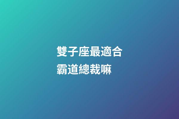 雙子座最適合霸道總裁嘛-第1張-星座運(yùn)勢-玄機(jī)派