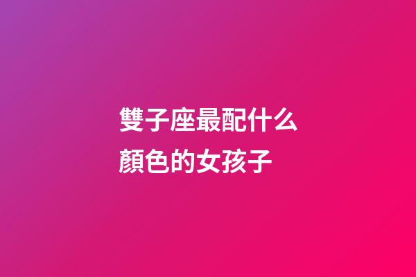雙子座最配什么顏色的女孩子-第1張-星座運勢-玄機派