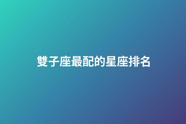 雙子座最配的星座排名-第1張-星座運勢-玄機派