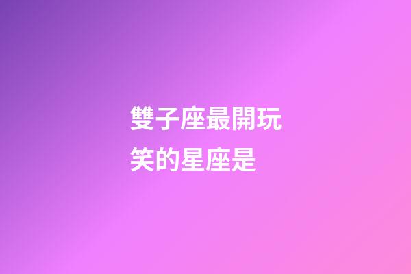 雙子座最開玩笑的星座是-第1張-星座運勢-玄機派