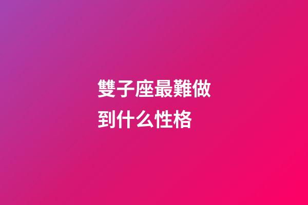 雙子座最難做到什么性格-第1張-星座運勢-玄機派