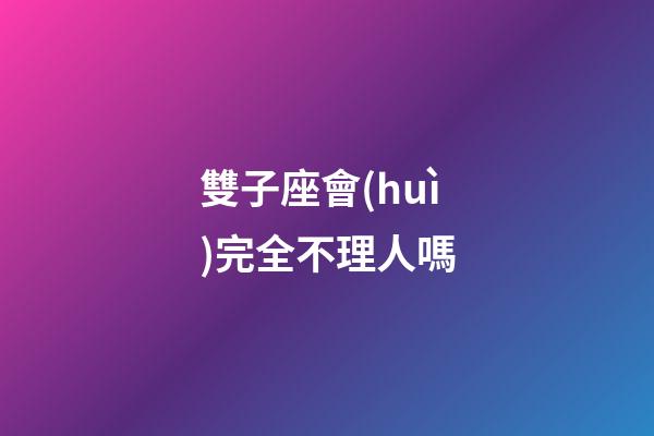 雙子座會(huì)完全不理人嗎-第1張-星座運(yùn)勢(shì)-玄機(jī)派