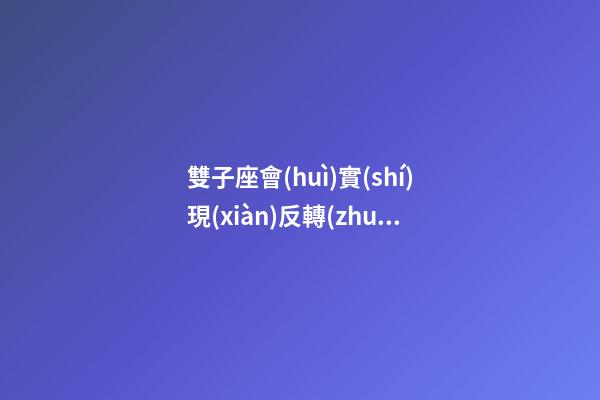 雙子座會(huì)實(shí)現(xiàn)反轉(zhuǎn)嗎-第1張-星座運(yùn)勢(shì)-玄機(jī)派