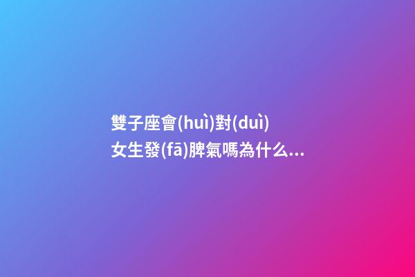 雙子座會(huì)對(duì)女生發(fā)脾氣嗎為什么呢-第1張-星座運(yùn)勢(shì)-玄機(jī)派