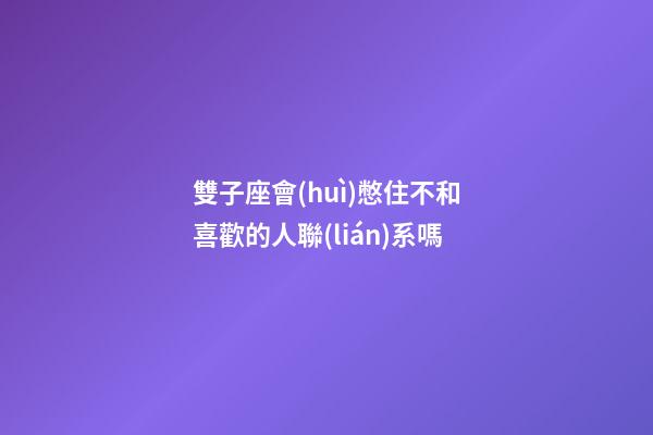 雙子座會(huì)憋住不和喜歡的人聯(lián)系嗎-第1張-星座運(yùn)勢(shì)-玄機(jī)派