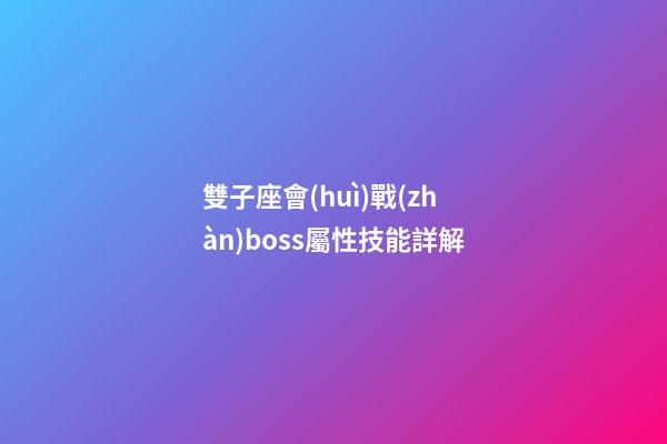 雙子座會(huì)戰(zhàn)boss屬性技能詳解-第1張-星座運(yùn)勢(shì)-玄機(jī)派