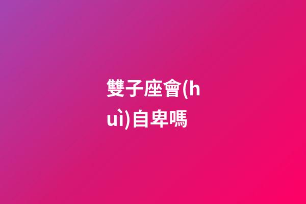 雙子座會(huì)自卑嗎-第1張-星座運(yùn)勢-玄機(jī)派