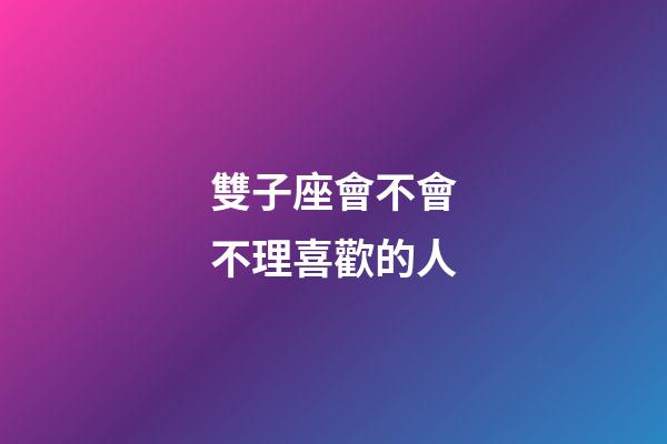 雙子座會不會不理喜歡的人-第1張-星座運勢-玄機派