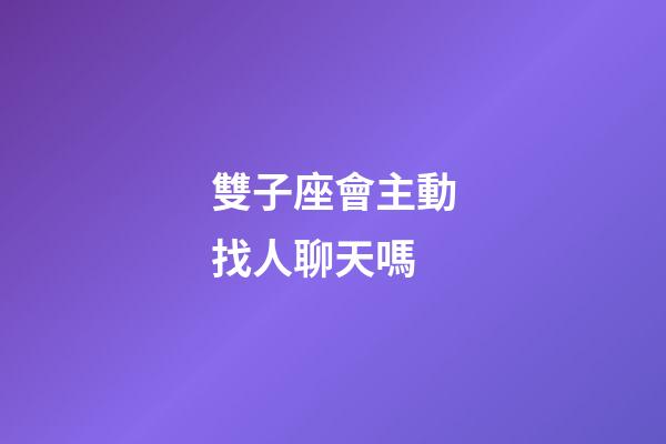 雙子座會主動找人聊天嗎-第1張-星座運勢-玄機派