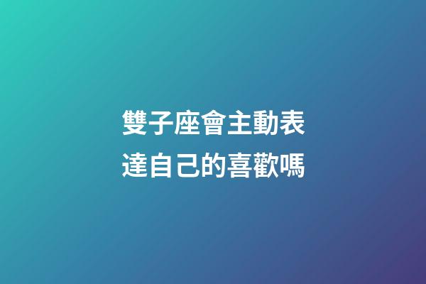雙子座會主動表達自己的喜歡嗎-第1張-星座運勢-玄機派