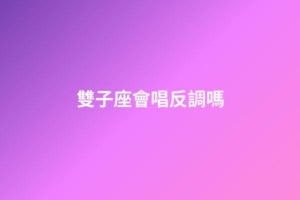 雙子座會唱反調嗎-第1張-星座運勢-玄機派