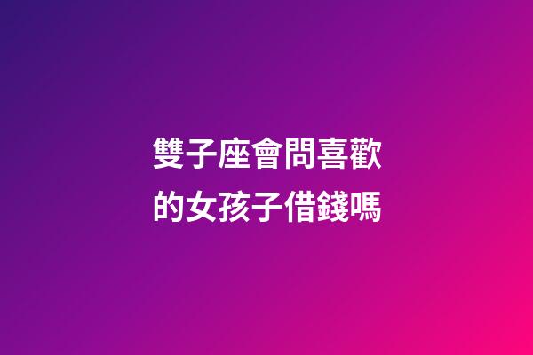 雙子座會問喜歡的女孩子借錢嗎-第1張-星座運勢-玄機派