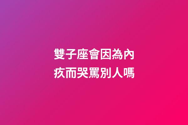 雙子座會因為內疚而哭罵別人嗎