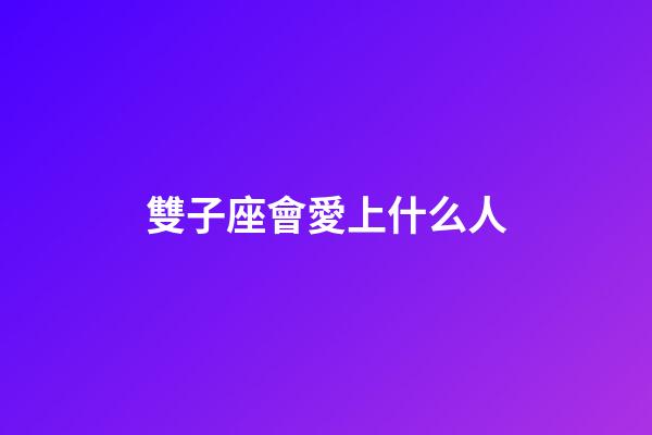 雙子座會愛上什么人