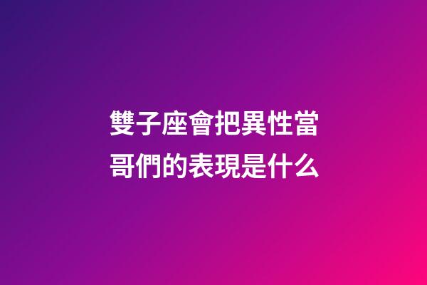 雙子座會把異性當哥們的表現是什么-第1張-星座運勢-玄機派