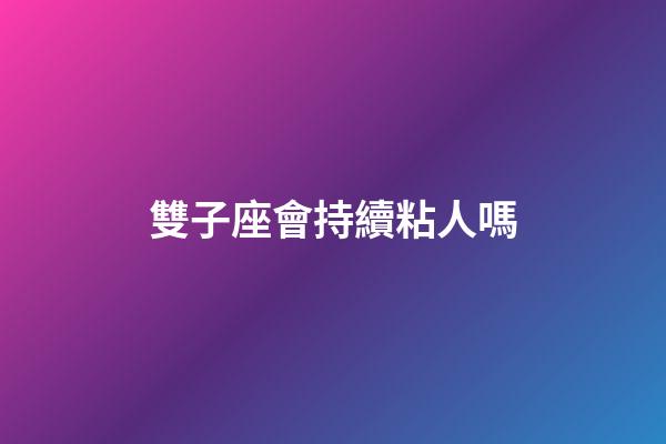 雙子座會持續粘人嗎-第1張-星座運勢-玄機派