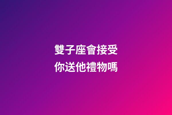 雙子座會接受你送他禮物嗎-第1張-星座運勢-玄機派