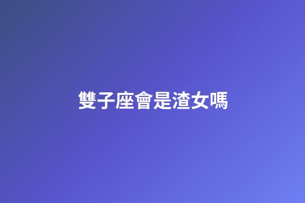 雙子座會是渣女嗎-第1張-星座運勢-玄機派