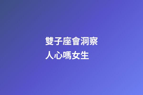 雙子座會洞察人心嗎女生-第1張-星座運勢-玄機派