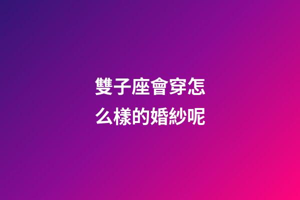 雙子座會穿怎么樣的婚紗呢