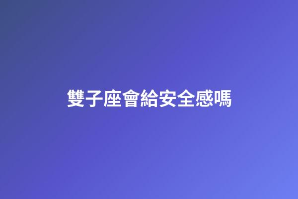 雙子座會給安全感嗎-第1張-星座運勢-玄機派