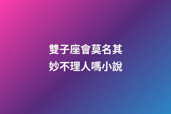 雙子座會莫名其妙不理人嗎小說-第1張-星座運勢-玄機派