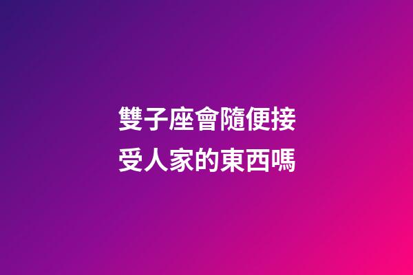 雙子座會隨便接受人家的東西嗎-第1張-星座運(yùn)勢-玄機(jī)派