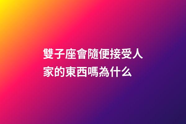 雙子座會隨便接受人家的東西嗎為什么-第1張-星座運勢-玄機派